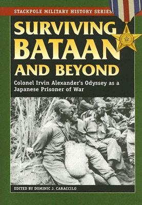Surviving Bataan and Beyond: Colonel Irvin Alexander's Odyssey as a Japanese Prisoner of War (Stackpole Military History Series)