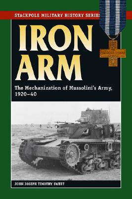 Iron Arm: The Mechanization of Mussolini's Army, 1920-40 (Stackpole Military History Series)