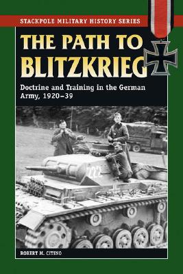 Path to Blitzkrieg: Doctrine and Training in the German Army, 1920-39 (Stackpole Military History Series)