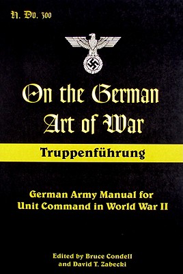 On the German Art of War: Truppenfuhrung: German Army Manual for Unit Command in World War II