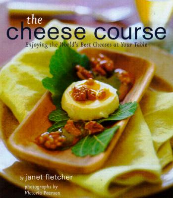 Cheese Course: Enjoying the World's Best Cheeses at Your Table