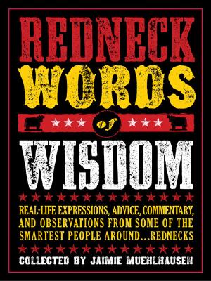 Redneck Words of Wisdom: Real-life Expressions, Advice, Commentary, and Observations from Some of the Smartest People Around . . . Rednecks
