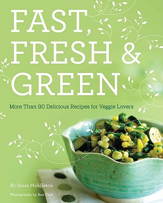 Fast, Fresh & Green: More than 90 Delicious Recipes for Veggie Lovers