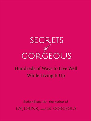 Secrets of Gorgeous: Hundreds of Ways to Live Well While Living It Up