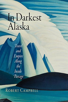 In Darkest Alaska: Travel and Empire Along the Inside Passage (Nature and Culture in America)
