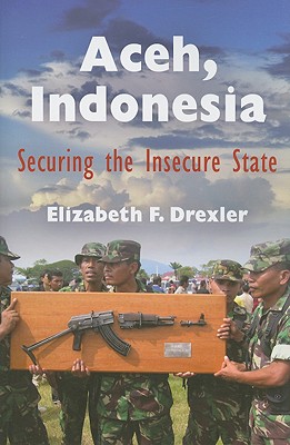 Aceh, Indonesia: Securing the Insecure State (The Ethnography of Political Violence)