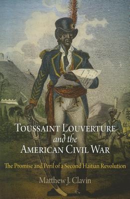 Toussaint Louverture and the American Civil War: The Promise and Peril of a Second Haitian Revolution