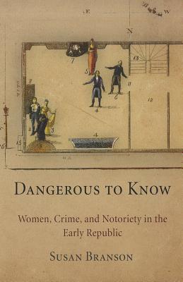 Dangerous to Know: Women, Crime, and Notoriety in the Early Republic