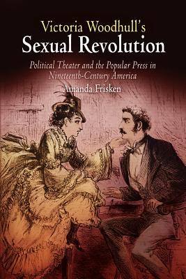Victoria Woodhull's Sexual Revolution: Political Theater and the Popular Press in Nineteenth-Century America