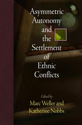 Asymmetric Autonomy and the Settlement of Ethnic Conflicts (National and Ethnic Conflict in the 21st Century)