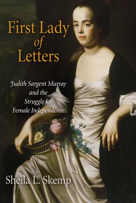 First Lady of Letters: Judith Sargent Murray and the Struggle for Female Independence (Early American Studies)