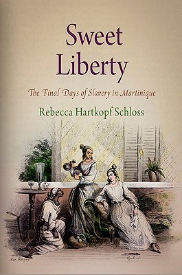 Sweet Liberty: The Final Days of Slavery in Martinique (Early American Studies)