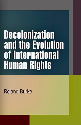 Decolonization and the Evolution of International Human Rights (Pennsylvania Studies in Human Rights)