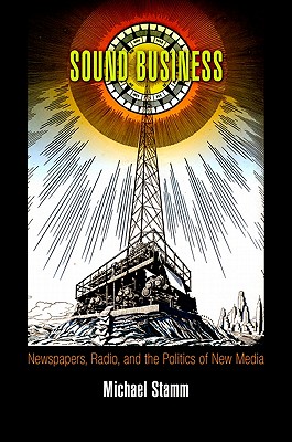 Sound Business: Newspapers, Radio, and the Politics of New Media (American Business, Politics, and Society)