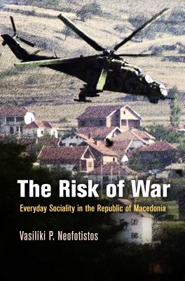 The Risk of War: Everyday Sociality in the Republic of Macedonia (The Ethnography of Political Violence)