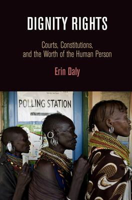 Dignity Rights: Courts, Constitutions, and the Worth of the Human Person (Democracy, Citizenship, and Constitutionalism)
