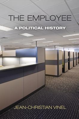 The Employee: A Political History (Politics and Culture in Modern America)