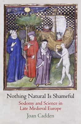 Image for Nothing Natural is Shameful - Sodomy and Science in Late Medieval Europe