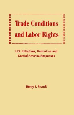 Trade Conditions and Labor Rights U.S. Initiatives, Dominican and Central American Responses