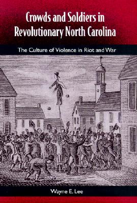 Crowds and Soldiers in Revolutionary North Carolina: The Culture of Violence in Riot and War (Southern Dissent)