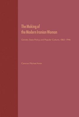 Image for THE MAKING OF THE MODERN IRANIAN WOMAN: GENDER, STATE POLICY, AND POPULAR CULTURE, 1865-1946 THE MAKING OF THE MODERN IRANIAN WOMAN: GENDER, STATE POLICY, AND POPULAR CULTURE, 1865-1946