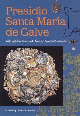 Presidio Santa Maria de Galve: A Struggle for Survival in Colonial Spanish Pensacola (Florida Museum of Natural History: Ripley P. Bullen Series)
