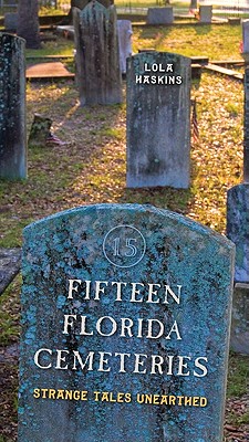 Fifteen Florida Cemeteries: Strange Tales Unearthed