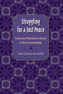 Image for STRUGGLING FOR A JUST PEACE: ISRAELI AND PALESTINIAN ACTIVISM IN THE SECOND INTIFADA STRUGGLING FOR A JUST PEACE: ISRAELI AND PALESTINIAN ACTIVISM IN THE SECOND INTIFADA