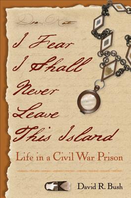 Image for I Fear I Shall Never Leave This Island: Life in a Civil War Prison I Fear I Shall Never Leave This Island: Life in a Civil War Prison