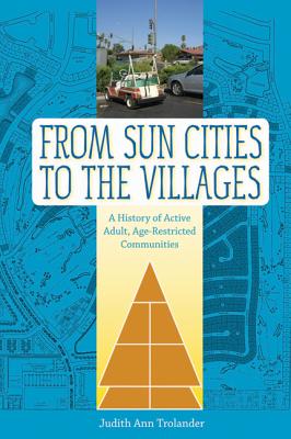 FROM SUN CITIES TO THE VILLAGES: A HISTORY OF ACTIVE ADULT, AGE-RESTRICTED COMMUNITIES