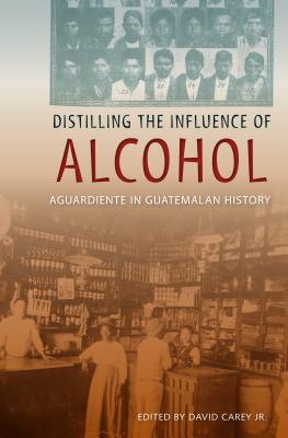DISTILLING THE INFLUENCE OF ALCOHOL Aguardiente in Guatemalan History