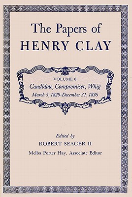 The Papers of Henry Clay: Candidate, Compromiser, Whig, March 5, 1829-December 31, 1836