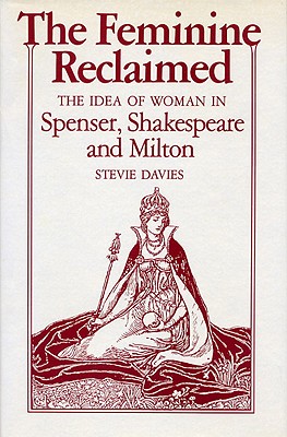 THE FEMININE RECLAIMED: THE IDEA OF WOMAN IN SPENSER, SHAKESPEARE, AND MILTON