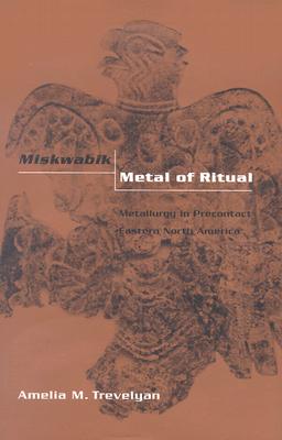 MISKWABIK, METAL OF RITUAL: METALLURGY IN PRECONTACT EASTERN NORTH AMERICA