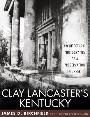 CLAY LANCASTER'S KENTUCKY: ARCHITECTURAL PHOTOGRAPHS OF A PRESERVATION PIONEER