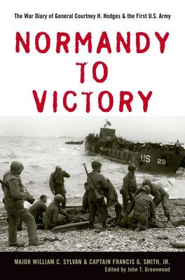 NORMANDY TO VICTORY: THE WAR DIARY OF GENERAL COURTNEY H. HODGES AND THE FIRST U.S. ARMY (AMERICAN WARRIORS SERIES)