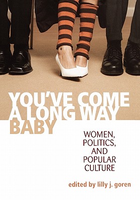 YOU'VE COME A LONG WAY, BABY: WOMEN, POLITICS, AND POPULAR CULTURE