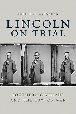 LINCOLN ON TRIAL: SOUTHERN CIVILIANS AND THE LAW OF WAR