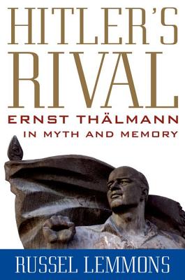 HITLER'S RIVAL: ERNST THLMANN IN MYTH AND MEMORY