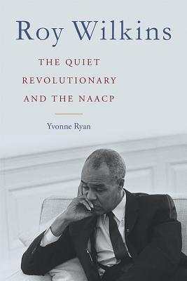 ROY WILKINS: THE QUIET REVOLUTIONARY AND THE NAACP (CIVIL RIGHTS AND STRUGGLE)