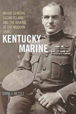 KENTUCKY MARINE: MAJOR GENERAL LOGAN FELAND AND THE MAKING OF THE MODERN USMC