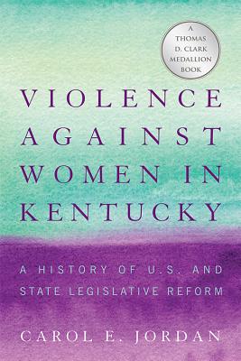 Violence against Women in Kentucky: A History of U.S. and State Legislative Reform (Thomas D. Clark Medallion)