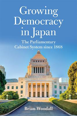 GROWING DEMOCRACY IN JAPAN: THE PARLIAMENTARY CABINET SYSTEM SINCE 1868 (ASIA IN THE NEW MILLENNIUM)