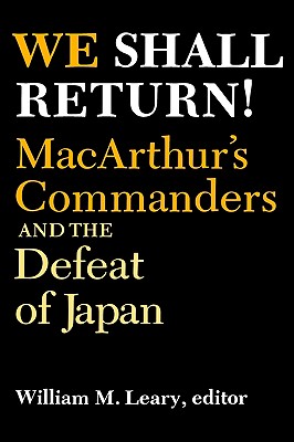 We Shall Return!: MacArthur's Commanders and the Defeat of Japan, 1942-1945