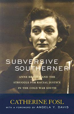 SUBVERSIVE SOUTHERNER: ANNE BRADEN AND THE STRUGGLE FOR RACIAL JUSTICE IN THE COLD WAR SOUTH