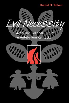 EVIL NECESSITY: SLAVERY AND POLITICAL CULTURE IN ANTEBELLUM KENTUCKY