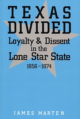 TEXAS DIVIDED: LOYALTY AND DISSENT IN THE LONE STAR STATE, 1856-1874