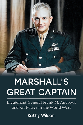 Marshall's Great Captain: Lieutenant General Frank M. Andrews and Air Power in the World Wars (Aviation and Air Power)