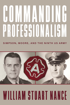 Commanding Professionalism: Simpson, Moore, and the Ninth US Army (American Warriors Series)