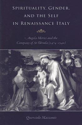 Spirituality, Gender, and the Self in Renaissance Italy: Angela Merici and the Company of St. Ursula (1474-1540)